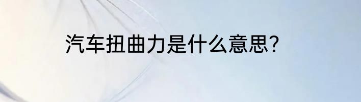 汽车扭曲力是什么意思？