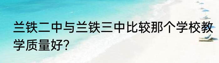 兰铁二中与兰铁三中比较那个学校教学质量好?