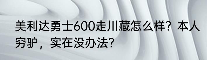 美利达勇士600走川藏怎么样？本人穷驴，实在没办法？