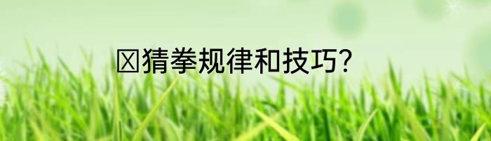 ​猜拳规律和技巧？