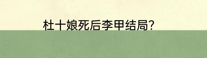杜十娘死后李甲结局？