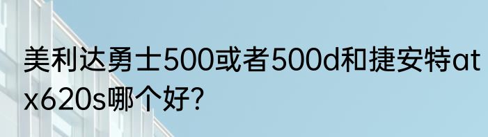 美利达勇士500或者500d和捷安特atx620s哪个好？