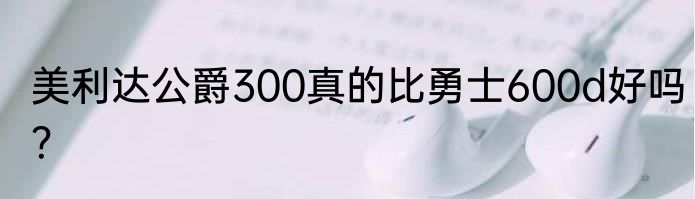 美利达公爵300真的比勇士600d好吗？