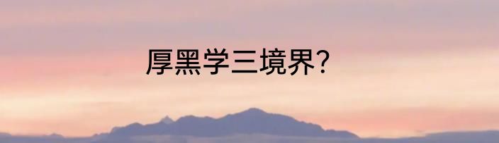 厚黑学三境界？