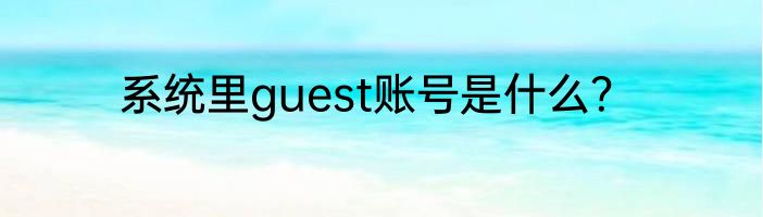 系统里guest账号是什么?
