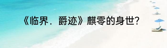 《临界．爵迹》麒零的身世？