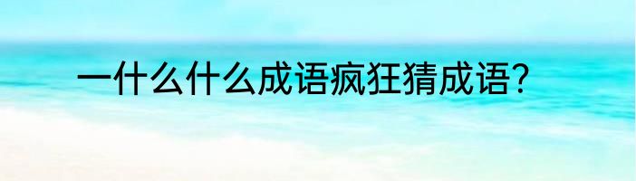 一什么什么成语疯狂猜成语？