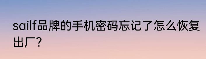 sailf品牌的手机密码忘记了怎么恢复出厂？