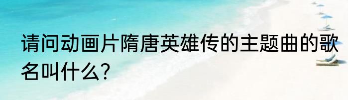 请问动画片隋唐英雄传的主题曲的歌名叫什么？