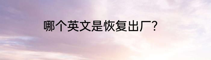哪个英文是恢复出厂？