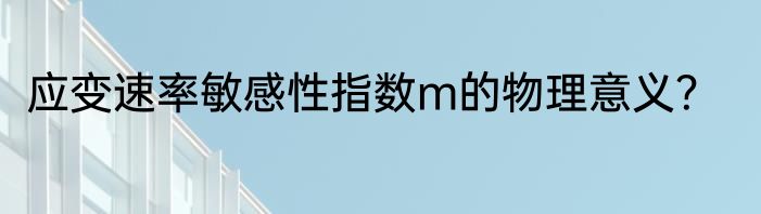 应变速率敏感性指数m的物理意义？