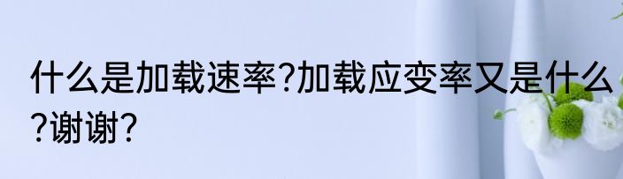 什么是加载速率?加载应变率又是什么?谢谢？