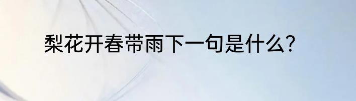 梨花开春带雨下一句是什么？