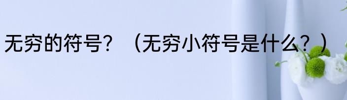 无穷的符号？（无穷小符号是什么？）