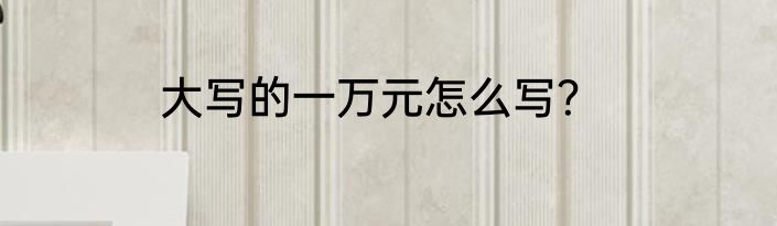 大写的一万元怎么写？