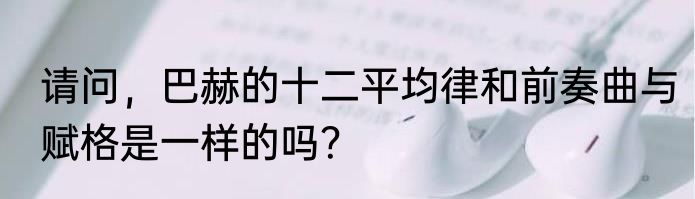请问，巴赫的十二平均律和前奏曲与赋格是一样的吗？