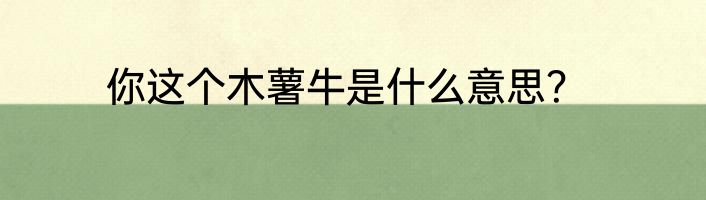 你这个木薯牛是什么意思？