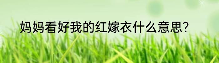 妈妈看好我的红嫁衣什么意思？