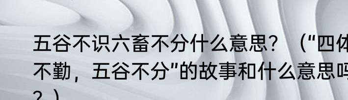 五谷不识六畜不分什么意思？（“四体不勤，五谷不分”的故事和什么意思吗？）
