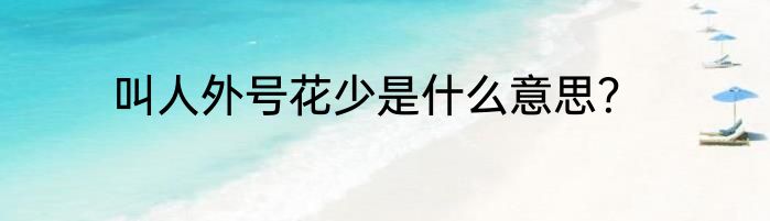 叫人外号花少是什么意思？