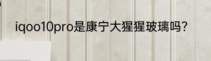 iqoo10pro是康宁大猩猩玻璃吗？