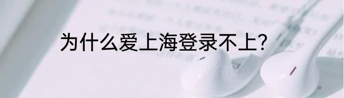 为什么爱上海登录不上？