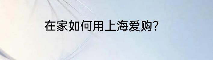 在家如何用上海爱购？
