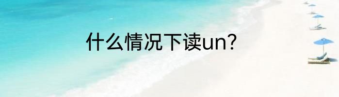 什么情况下读un？