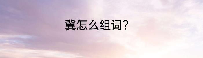 冀怎么组词？