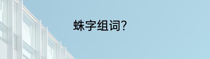 蛛字组词？