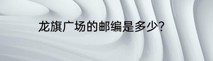 龙旗广场的邮编是多少？