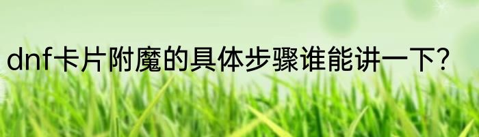 dnf卡片附魔的具体步骤谁能讲一下？