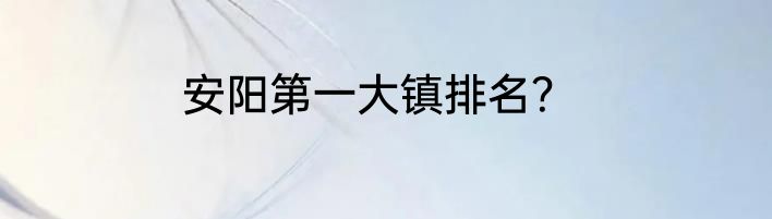 安阳第一大镇排名？