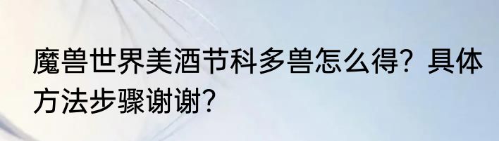 魔兽世界美酒节科多兽怎么得？具体方法步骤谢谢？