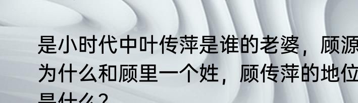 是小时代中叶传萍是谁的老婆，顾源为什么和顾里一个姓，顾传萍的地位是什么？