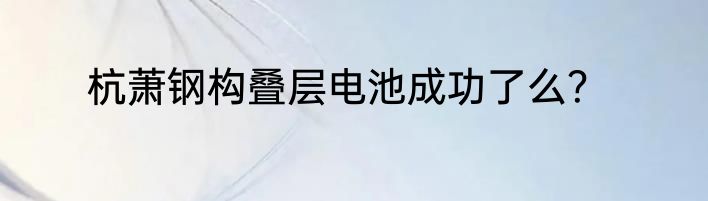 杭萧钢构叠层电池成功了么？