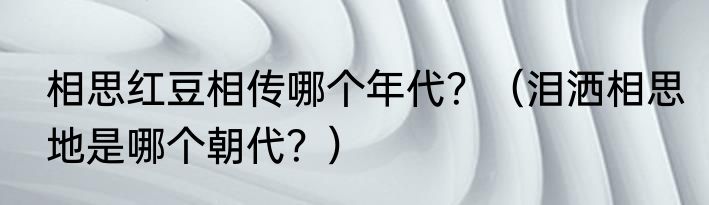 相思红豆相传哪个年代？（泪洒相思地是哪个朝代？）