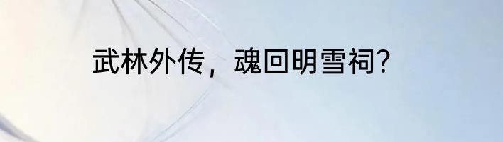 武林外传，魂回明雪祠？