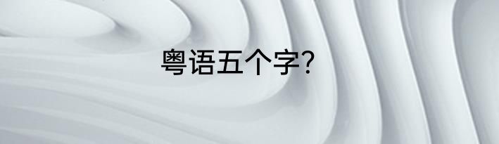 粤语五个字？