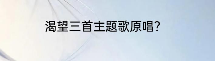 渴望三首主题歌原唱？