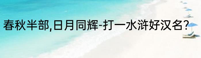 春秋半部,日月同辉-打一水浒好汉名？