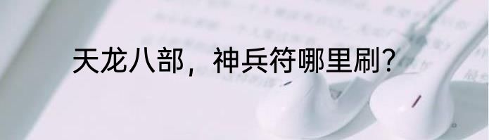 天龙八部，神兵符哪里刷？