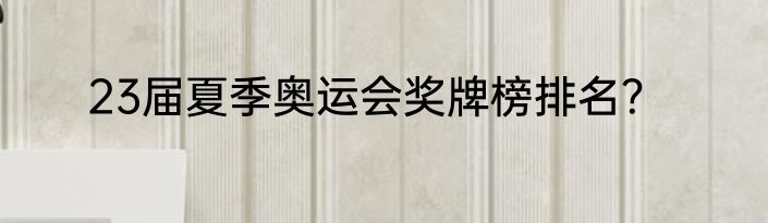 23届夏季奥运会奖牌榜排名？