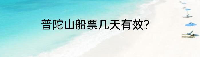 普陀山船票几天有效？