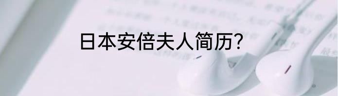 日本安倍夫人简历？