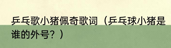 乒乓歌小猪佩奇歌词（乒乓球小猪是谁的外号？）