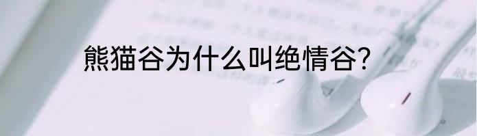 熊猫谷为什么叫绝情谷？