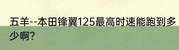 五羊--本田锋翼125最高时速能跑到多少啊？