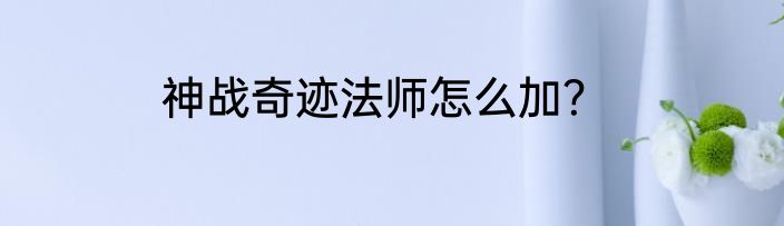 神战奇迹法师怎么加？