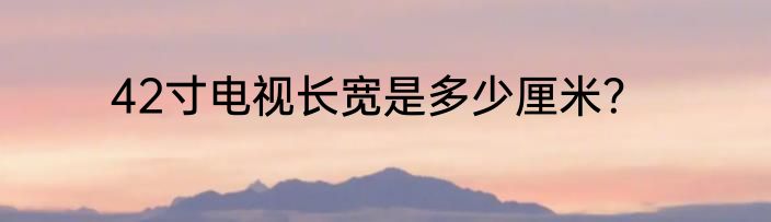 42寸电视长宽是多少厘米？